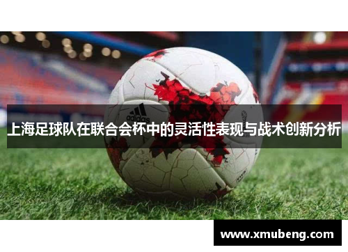 上海足球队在联合会杯中的灵活性表现与战术创新分析