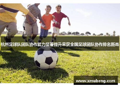 杭州足球队团队协作能力显著提升荣获全国足球团队协作排名新高