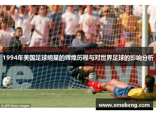1994年美国足球明星的辉煌历程与对世界足球的影响分析