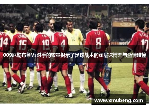 009厄勒布鲁Vs对手的较量揭示了足球战术的深层次博弈与激情碰撞