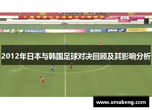 2012年日本与韩国足球对决回顾及其影响分析