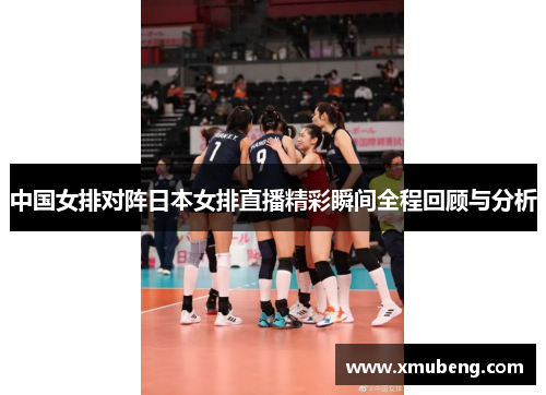 中国女排对阵日本女排直播精彩瞬间全程回顾与分析