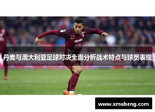 丹麦与澳大利亚足球对决全面分析战术特点与球员表现