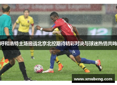 呼和浩特主场迎战北京北控期待精彩对决与球迷热情共鸣