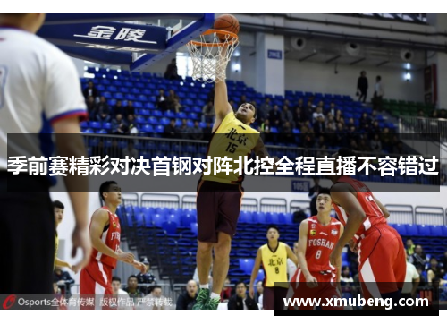 季前赛精彩对决首钢对阵北控全程直播不容错过