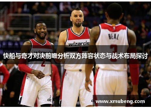 快船与奇才对决前瞻分析双方阵容状态与战术布局探讨