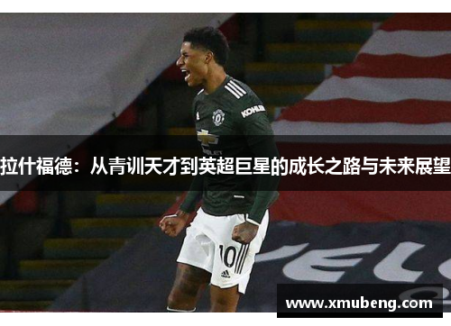 拉什福德：从青训天才到英超巨星的成长之路与未来展望
